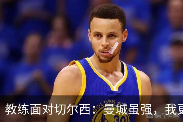 教练面对切尔西：曼城虽强，我更爱足球