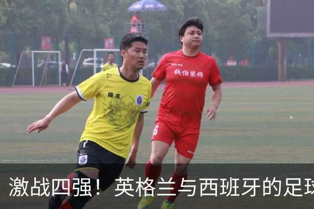 激战四强！英格兰与西班牙的足球“反转剧