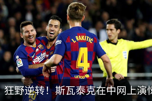 狂野逆转！斯瓦泰克在中网上演惊天大反转