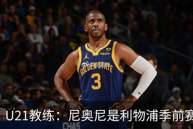 U21教练：尼奥尼是利物浦季前赛最佳，最适合6号位